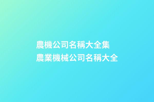 農機公司名稱大全集 農業機械公司名稱大全-第1張-公司起名-玄機派